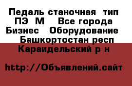 Педаль станочная  тип ПЭ 1М. - Все города Бизнес » Оборудование   . Башкортостан респ.,Караидельский р-н